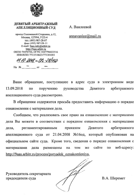 Девятый Арбитражный Апелляционный суд. Ваше обращение, поступившее в адрес суда в электронном виде 13.09.2018. по поручению руководства Девятого арбитражного апелляционного суда рассмотрено. В обращении содержиться просьба предоставить информацию о порядке ознакомления с материалами дела. Сообщаем, что реализовать свое право на ознакомление с материалами дела Вы можете в соответствии с порядком ознакомления с материалами дела, регламентированным приказом Девятого арбитражного апелляционного суда от 21.04.2008 № 16 од, который опубликован на официальном сайте суда. Кроме того, сведения о порядке ознакомления с материалами дела размещены на том же сайте по веб-адресу: 9aas/arbitr/ru/process/poryadok_oznakomleniya. Руководитель секретариата председателя суда В.А. Шеремет